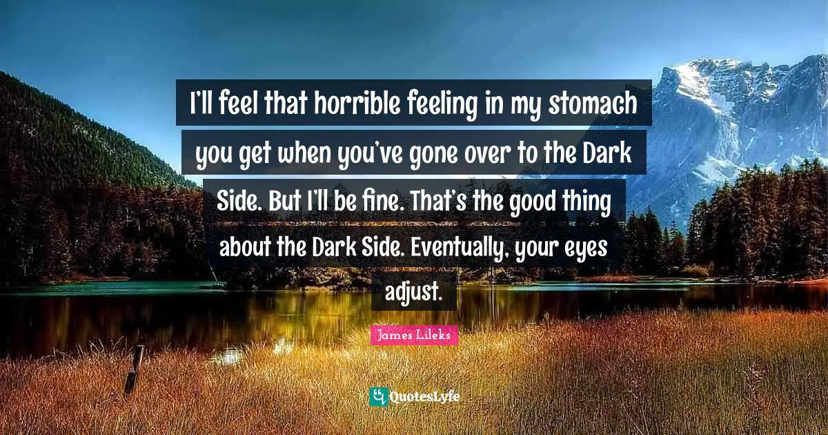 I’ll feel that horrible feeling in my stomach you get when you’ve gone over to the Dark Side. But I’ll be fine. That’s the good thing about the Dark Side. Eventually, your eyes adjust.