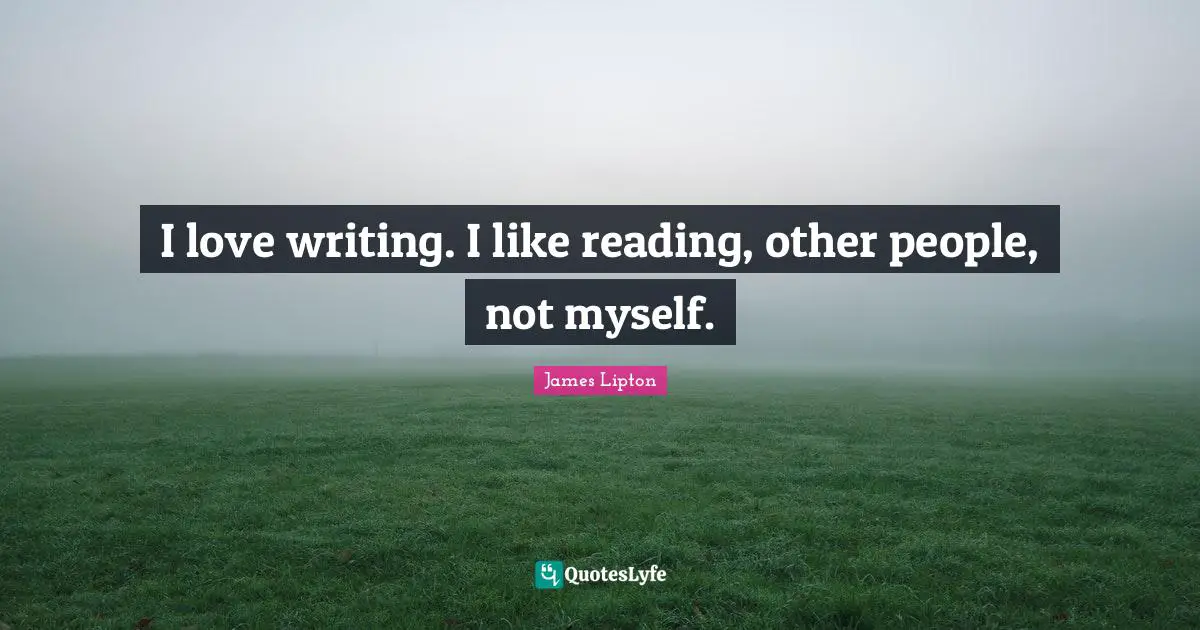 James Lipton Quotes: "I love writing. I like reading, other people, not myself."