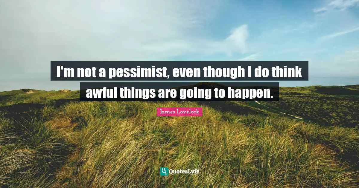 James Lovelock Quotes: "I'm not a pessimist, even though I do think awful things are going to happen."