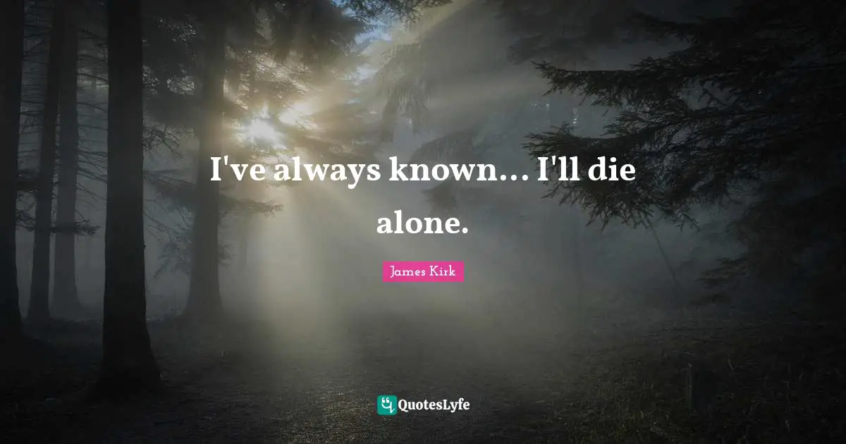 I've always known... I'll die alone.