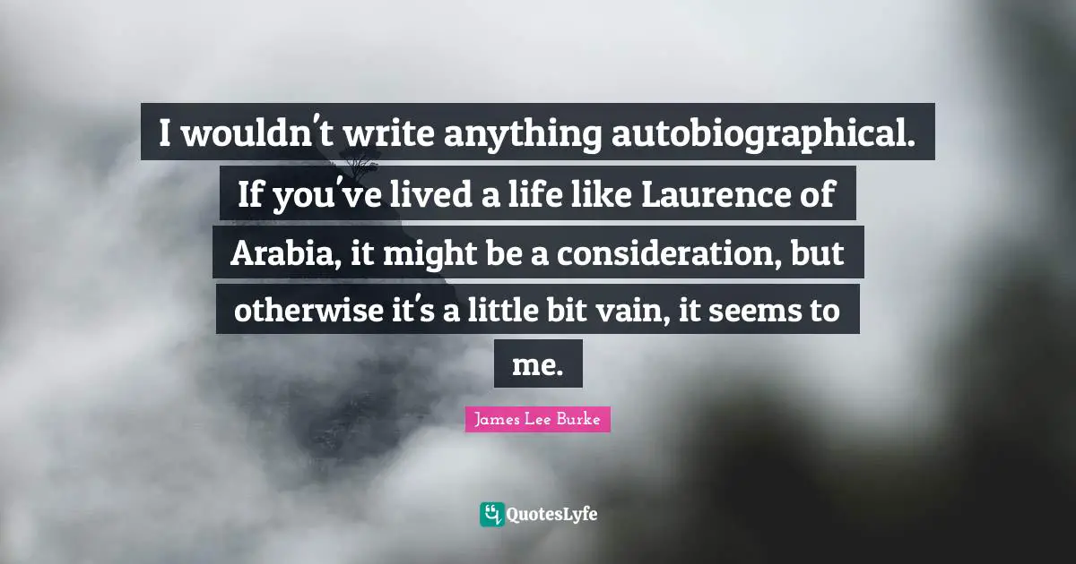 I wouldn't write anything autobiographical. If you've lived a life like Laurence of Arabia, it might be a consideration, but otherwise it's a little bit vain, it seems to me.