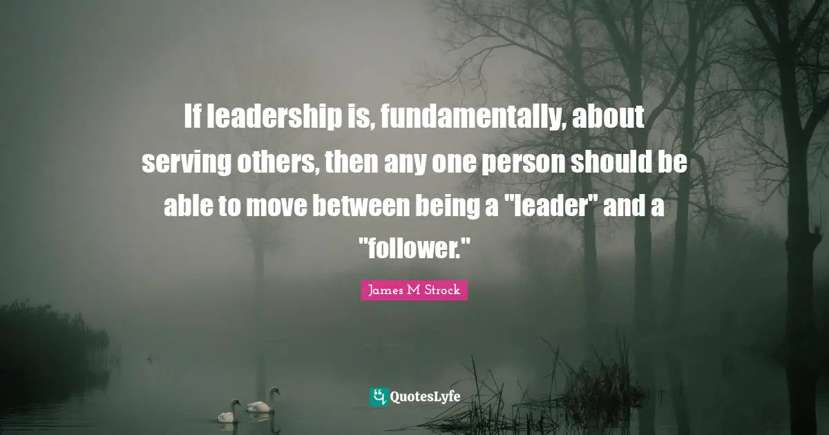 Serving Others Quotes: "If leadership is, fundamentally, about serving others, then any one person should be able to move between being a "leader" and a "follower.""