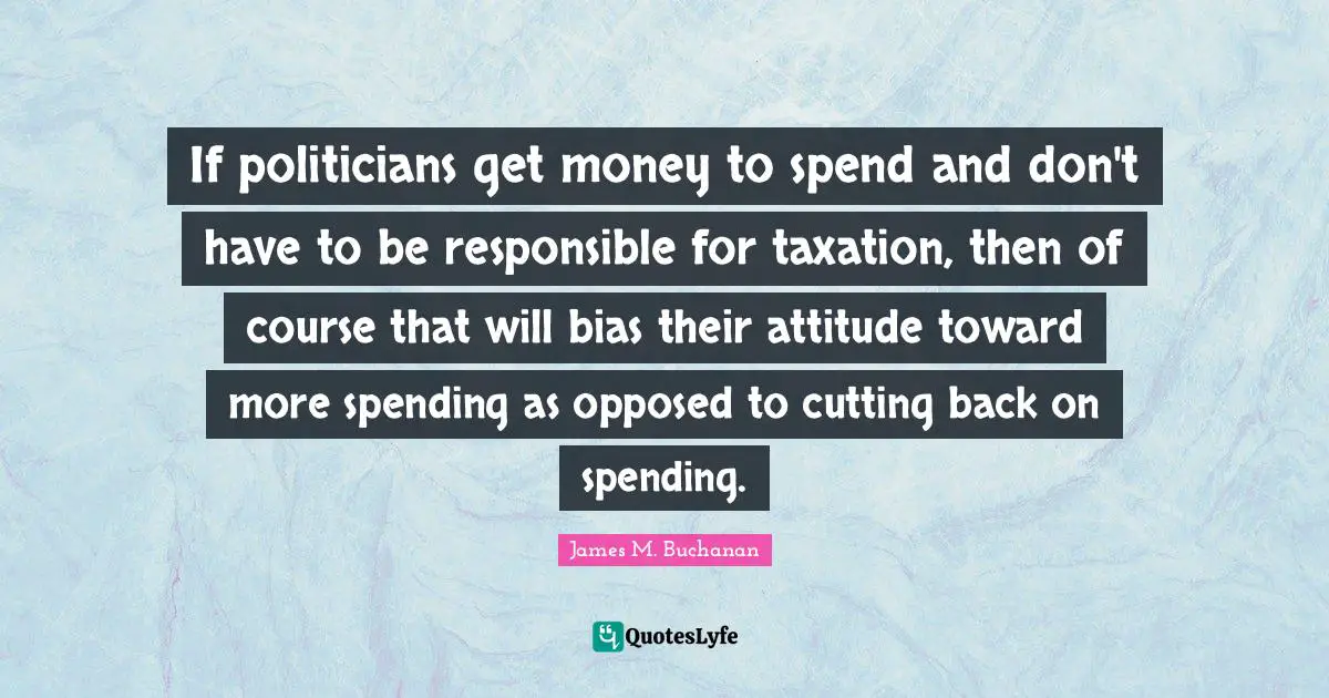 If politicians get money to spend and don't have to be responsible for taxation, then of course that will bias their attitude toward more spending as opposed to cutting back on spending.