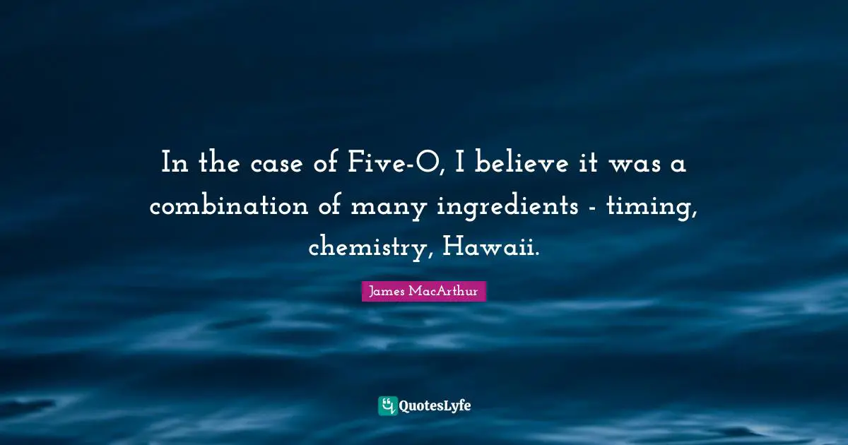 In the case of Five-O, I believe it was a combination of many ingredients - timing, chemistry, Hawaii.