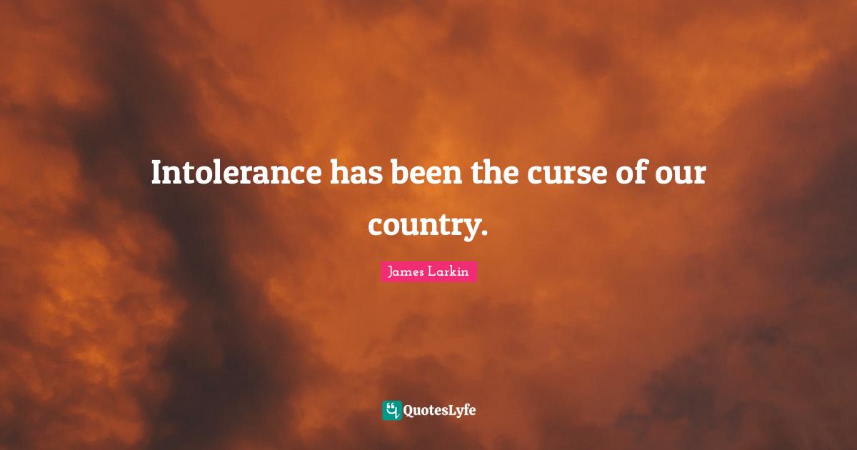 Our Country Quotes: "Intolerance has been the curse of our country."