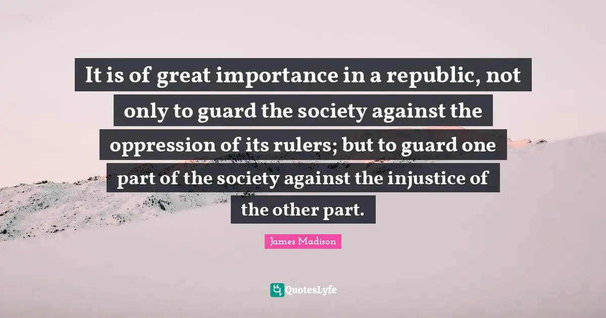 Rulers Quotes: "It is of great importance in a republic, not only to guard the society against the oppression of its rulers; but to guard one part of the society against the injustice of the other part."