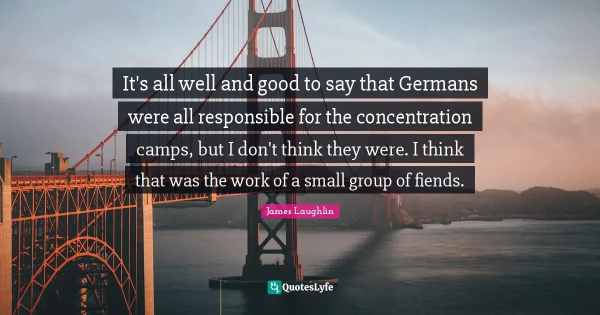 Camps Quotes: "It's all well and good to say that Germans were all responsible for the concentration camps, but I don't think they were. I think that was the work of a small group of fiends."