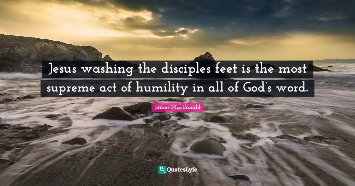 Washing Quotes: "Jesus washing the disciples feet is the most supreme act of humility in all of God’s word."