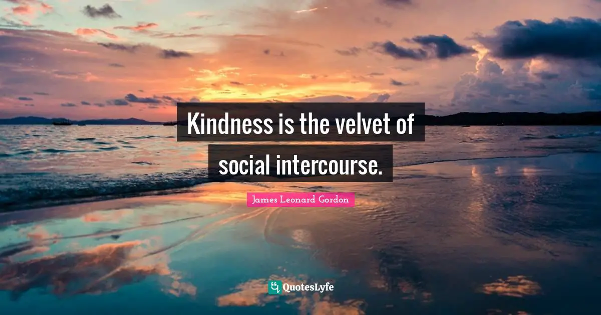 Kindness is the velvet of social intercourse.
