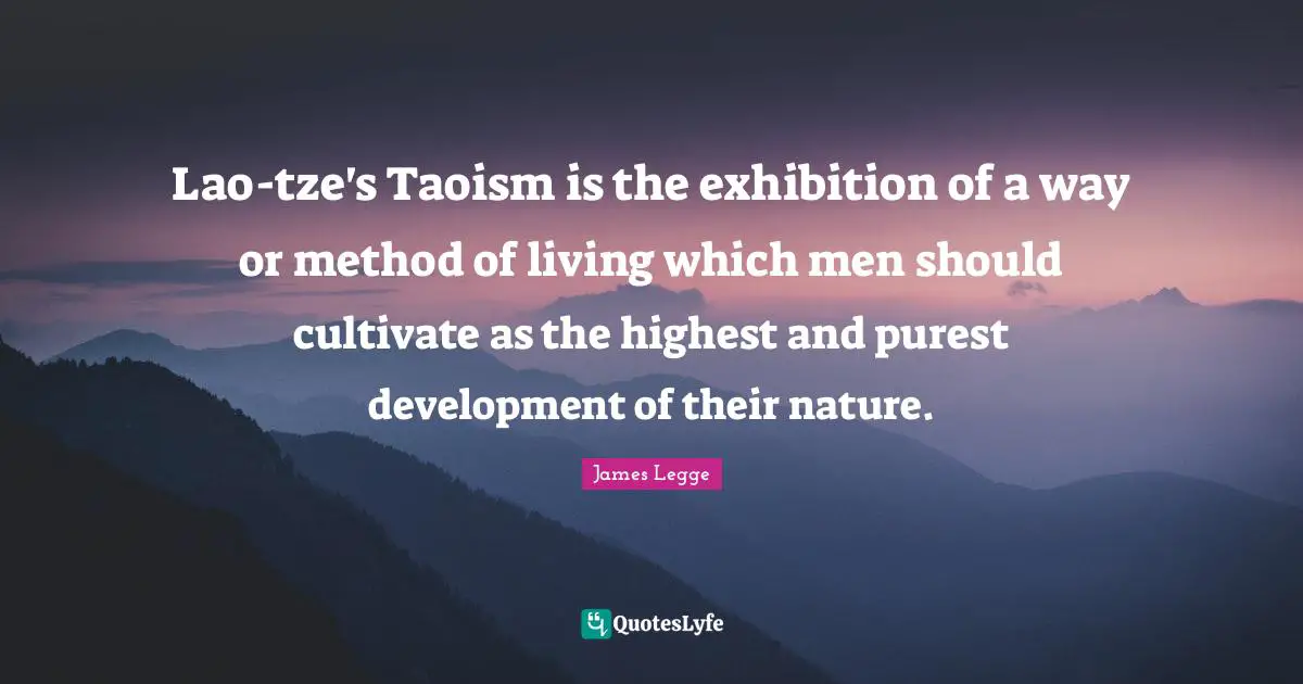 Lao-tze's Taoism is the exhibition of a way or method of living which men should cultivate as the highest and purest development of their nature.