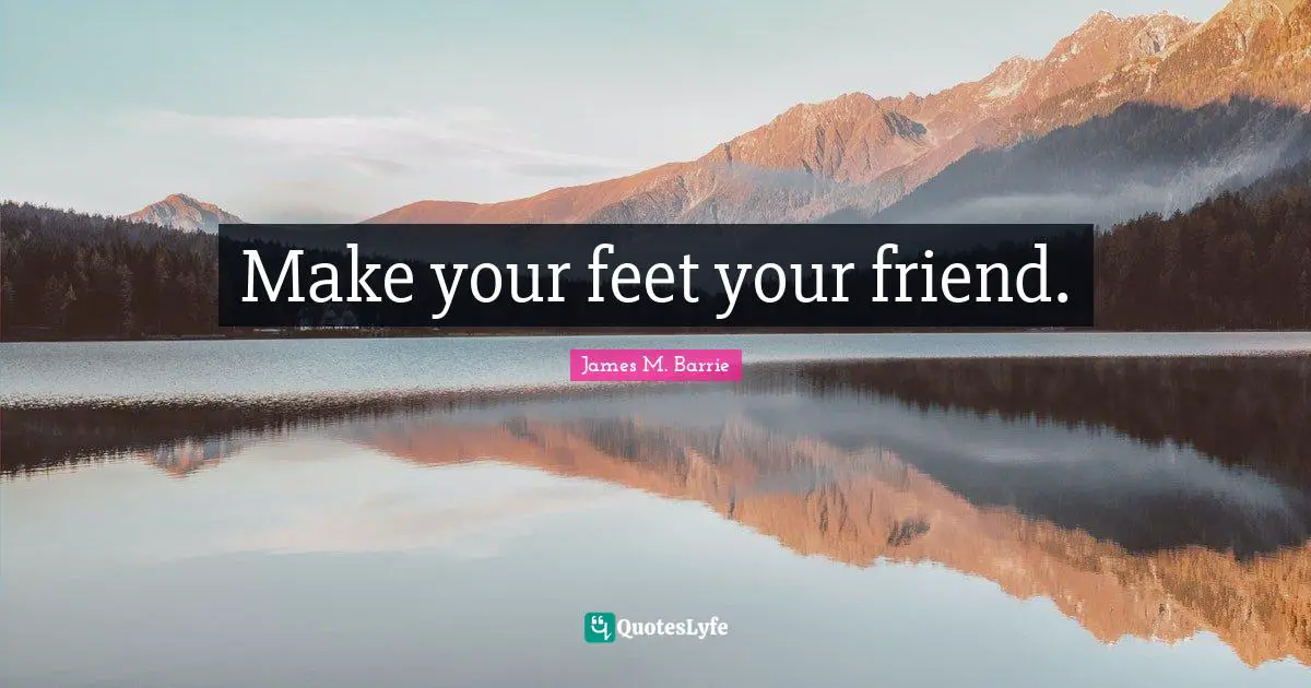 Make your feet your friend.