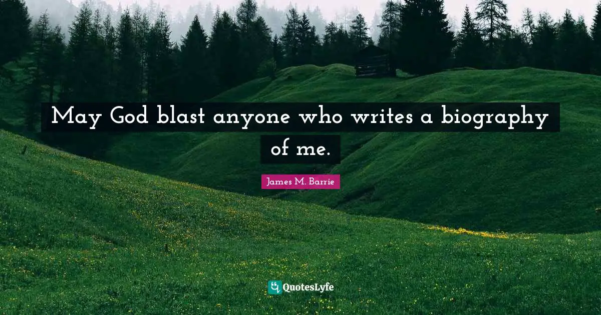 May God blast anyone who writes a biography of me.
