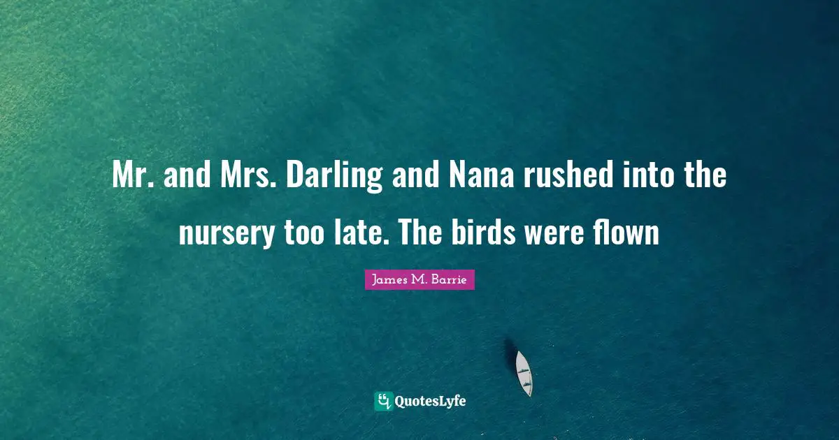 Mr. and Mrs. Darling and Nana rushed into the nursery too late. The birds were flown