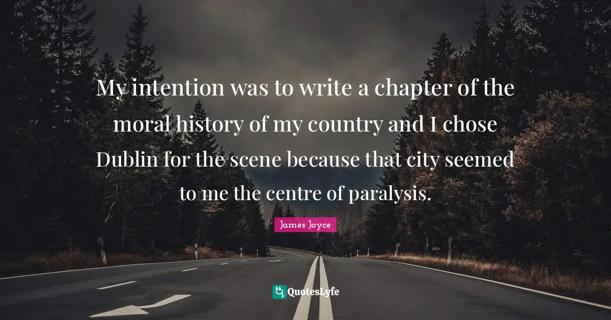 Centre Quotes: "My intention was to write a chapter of the moral history of my country and I chose Dublin for the scene because that city seemed to me the centre of paralysis."