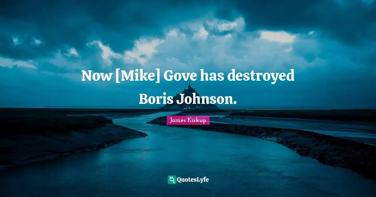 Now [Mike] Gove has destroyed Boris Johnson.