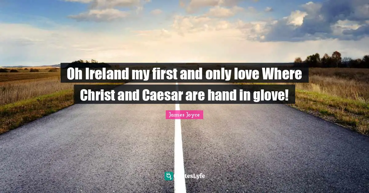 Oh Ireland my first and only love Where Christ and Caesar are hand in glove!