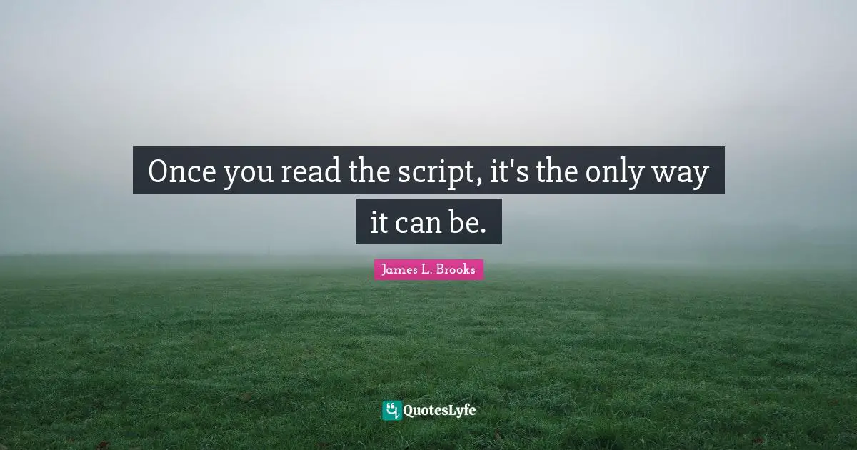 James L. Brooks Quotes: Once you read the script, it's the only way it can be.