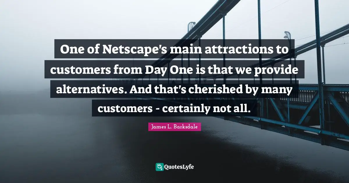 James L. Barksdale Quotes: "One of Netscape's main attractions to customers from Day One is that we provide alternatives. And that's cherished by many customers - certainly not all."