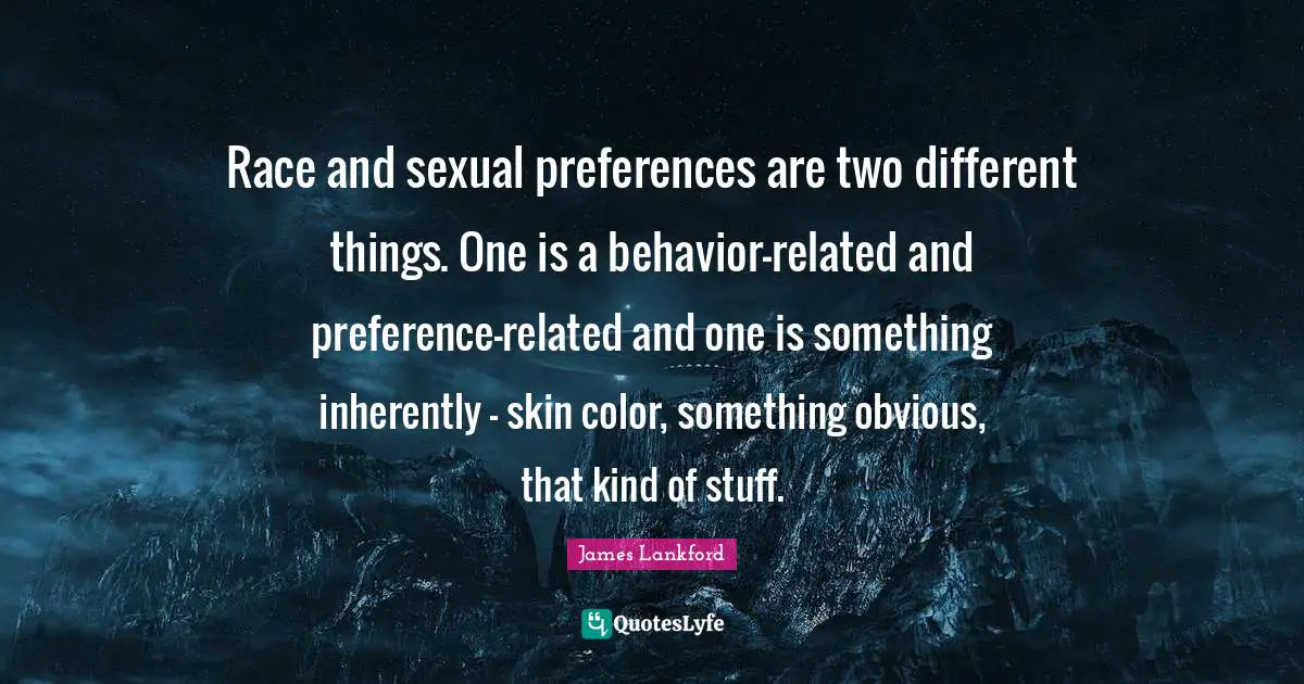 Skin Color Quotes: "Race and sexual preferences are two different things. One is a behavior-related and preference-related and one is something inherently - skin color, something obvious, that kind of stuff."