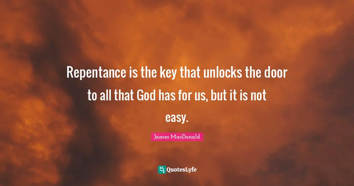 James MacDonald Quotes: "Repentance is the key that unlocks the door to all that God has for us, but it is not easy."