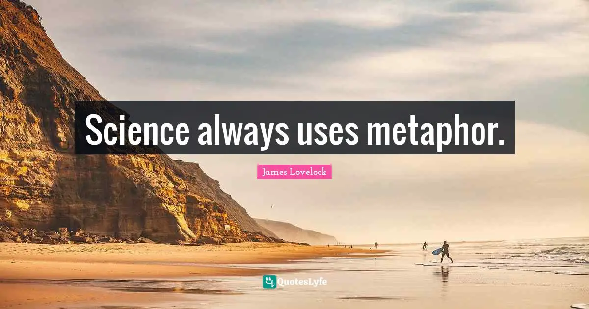 James Lovelock Quotes: "Science always uses metaphor."