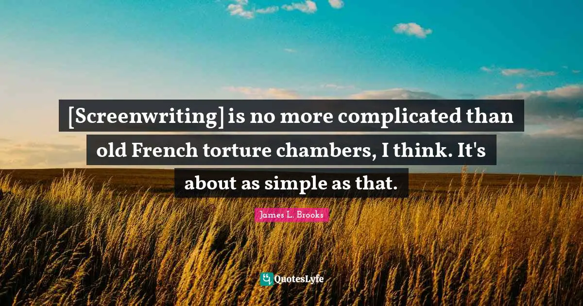 [Screenwriting] is no more complicated than old French torture chambers, I think. It's about as simple as that.
