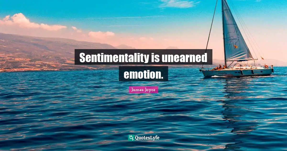 Sentimentality is unearned emotion.