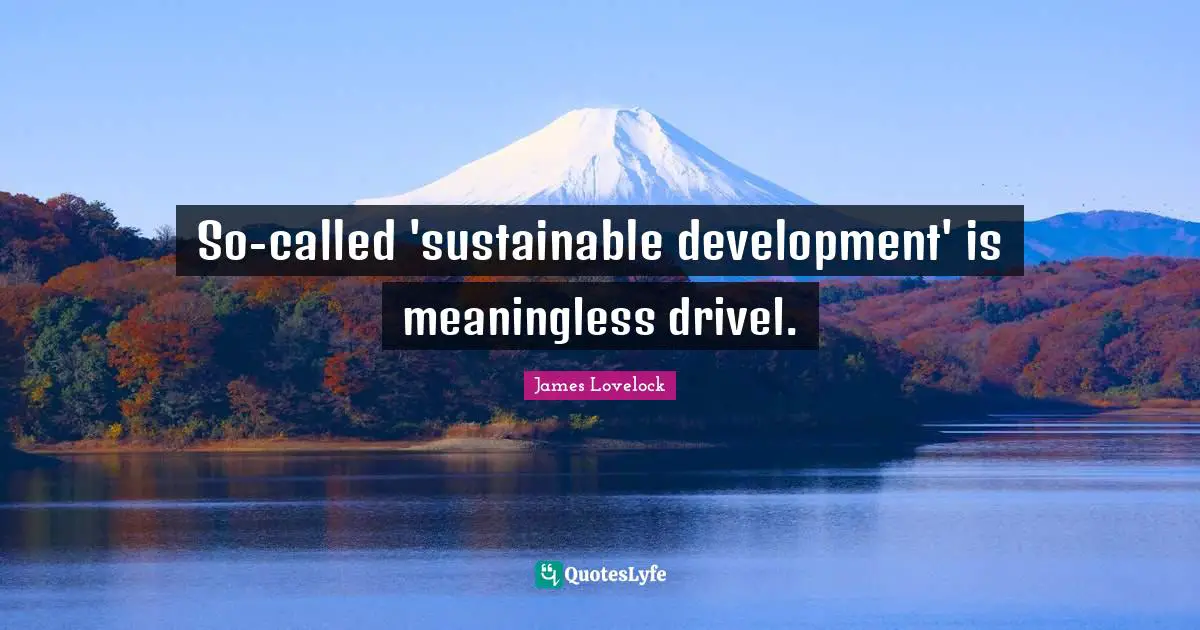 James Lovelock Quotes: "So-called 'sustainable development' is meaningless drivel."