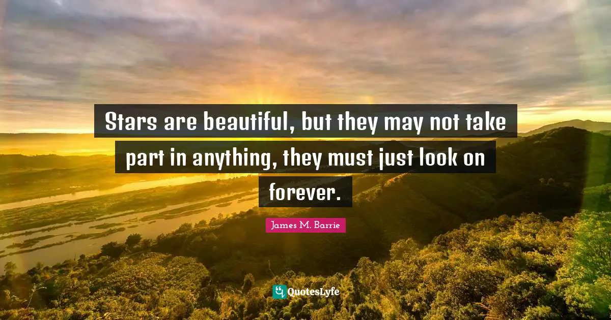 Stars are beautiful, but they may not take part in anything, they must just look on forever.