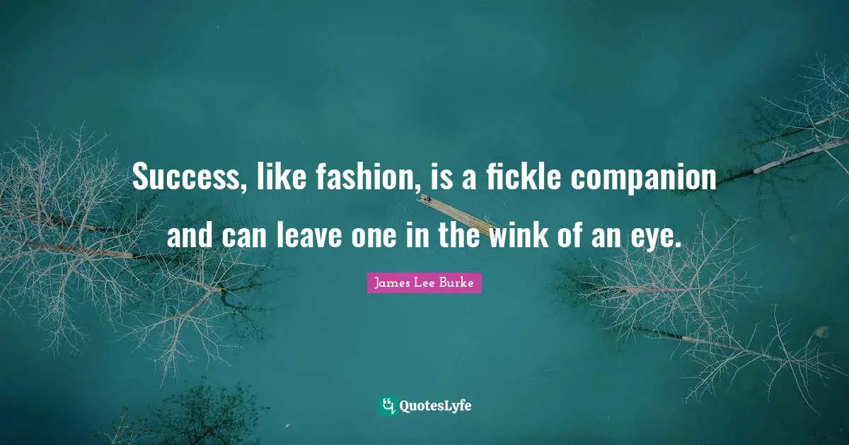Success, like fashion, is a fickle companion and can leave one in the wink of an eye.