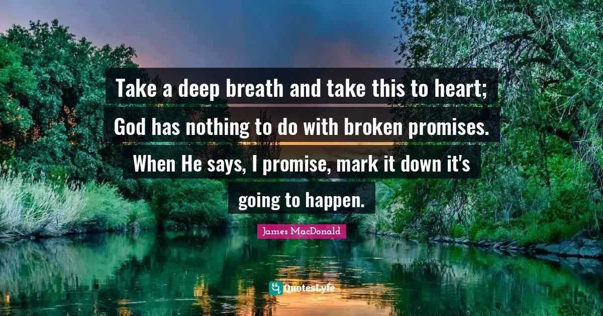 James MacDonald Quotes: "Take a deep breath and take this to heart; God has nothing to do with broken promises. When He says, I promise, mark it down it's going to happen."
