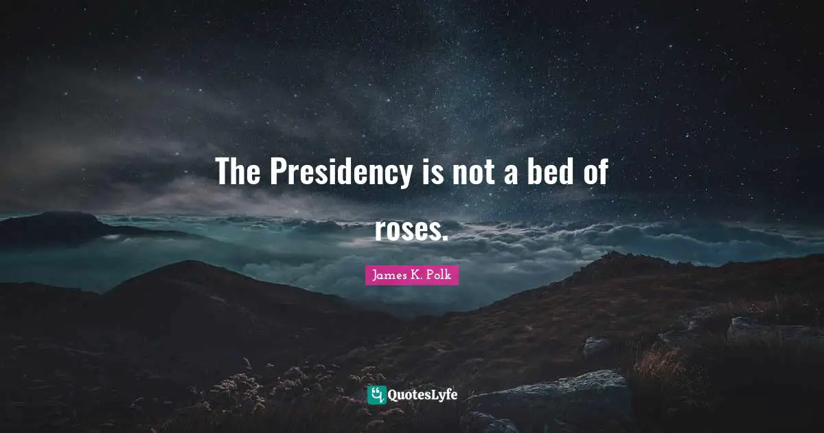 The Presidency is not a bed of roses.