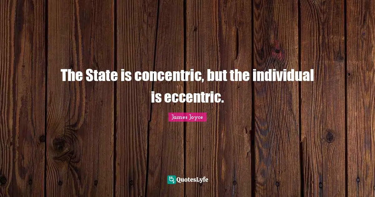 The State is concentric, but the individual is eccentric.
