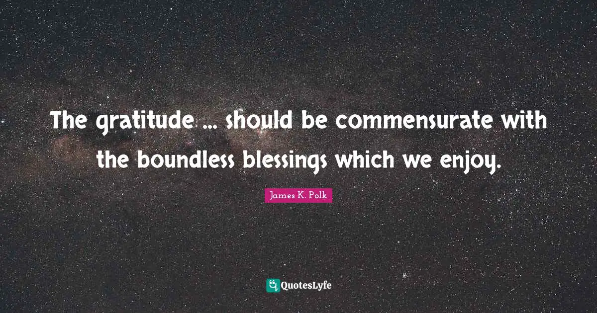 Boundless Quotes: "The gratitude ... should be commensurate with the boundless blessings which we enjoy."