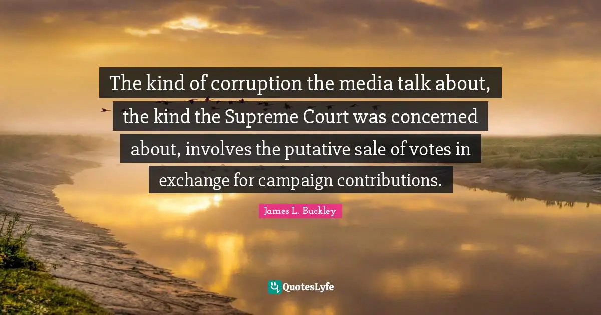The kind of corruption the media talk about, the kind the Supreme Court was concerned about, involves the putative sale of votes in exchange for campaign contributions.