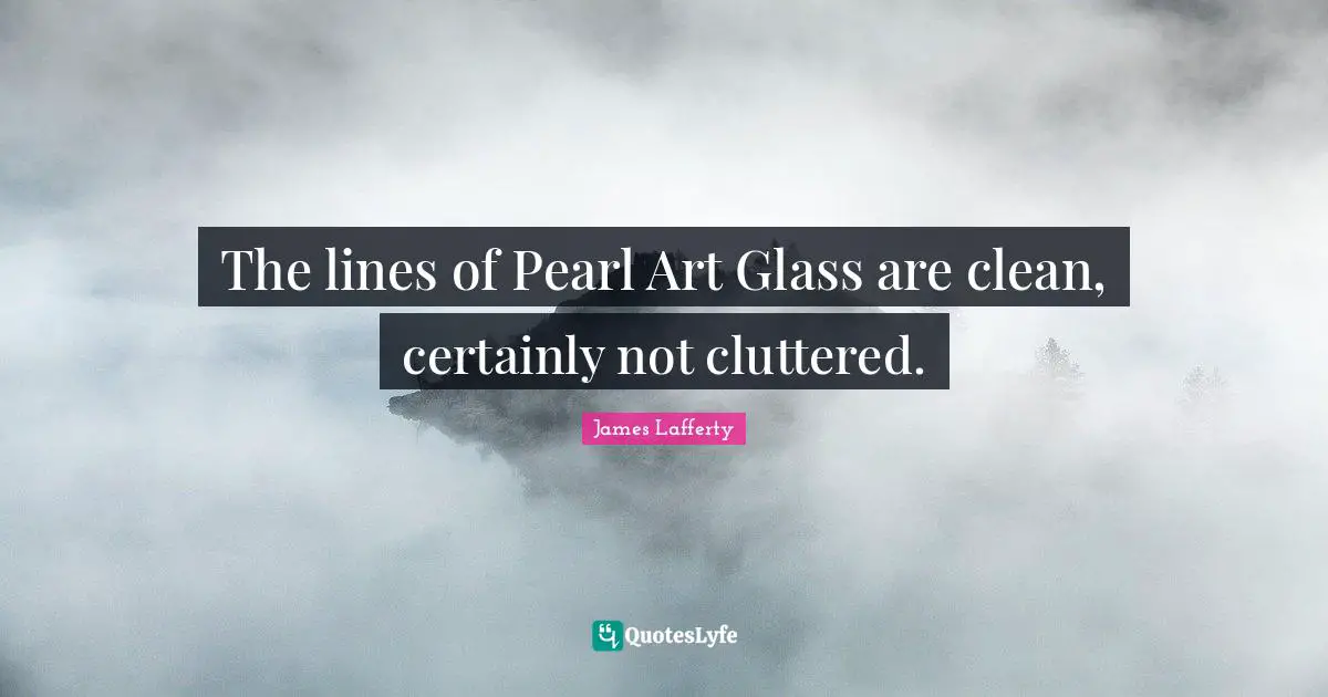 James Lafferty Quotes: "The lines of Pearl Art Glass are clean, certainly not cluttered."