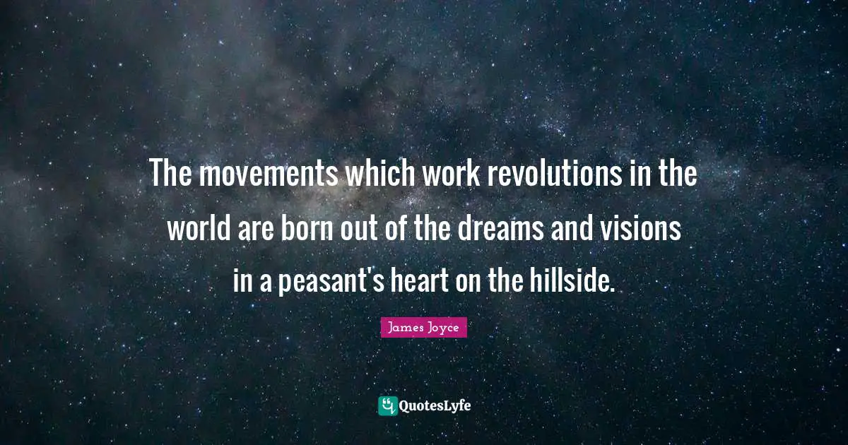 The movements which work revolutions in the world are born out of the dreams and visions in a peasant's heart on the hillside.