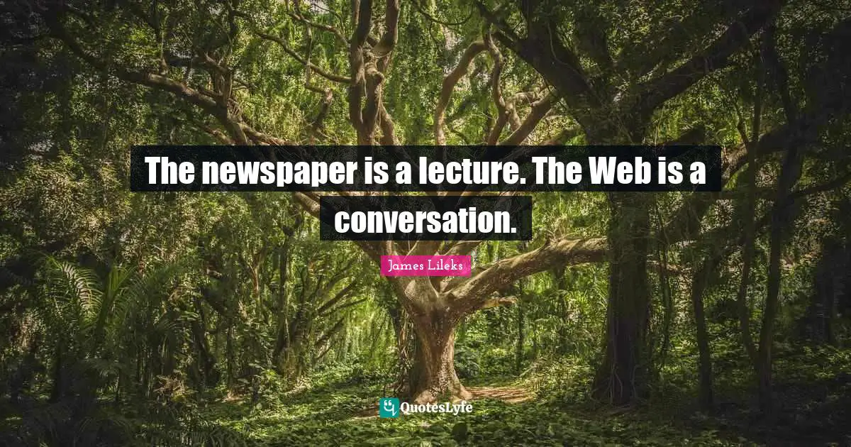 The newspaper is a lecture. The Web is a conversation.