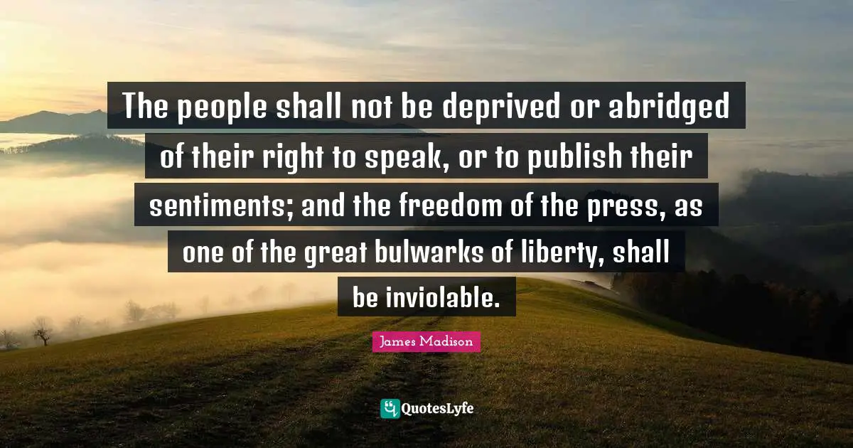 Deprived Quotes: "The people shall not be deprived or abridged of their right to speak, or to publish their sentiments; and the freedom of the press, as one of the great bulwarks of liberty, shall be inviolable."