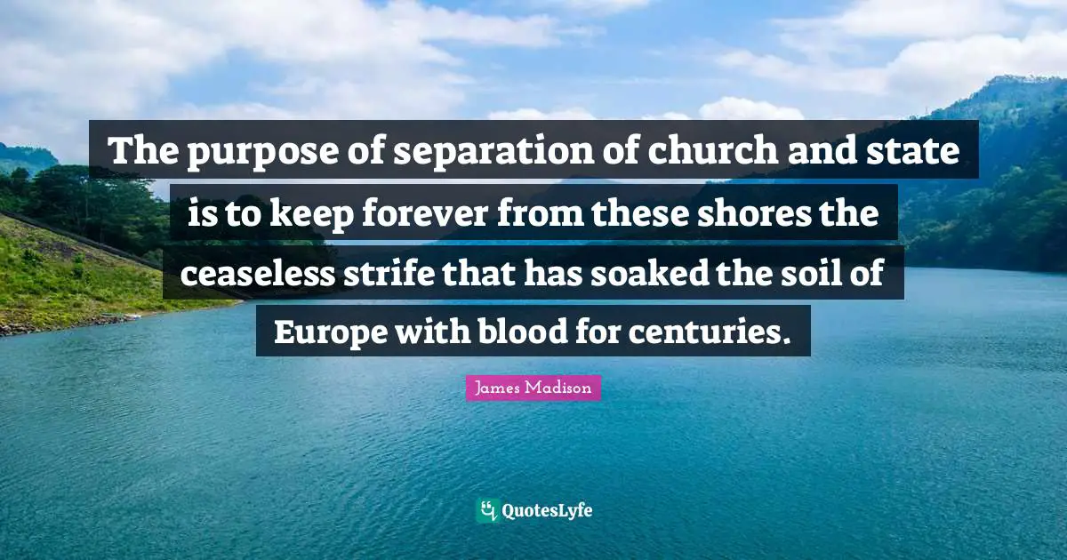 Blood Quotes: "The purpose of separation of church and state is to keep forever from these shores the ceaseless strife that has soaked the soil of Europe with blood for centuries."