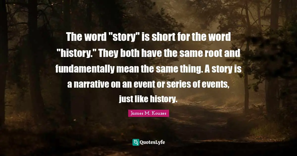 The word "story" is short for the word "history." They both have the same root and fundamentally mean the same thing. A story is a narrative on an event or series of events, just like history.