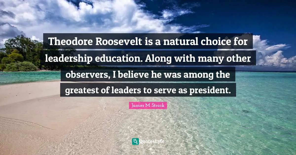 Theodore Roosevelt is a natural choice for leadership education. Along with many other observers, I believe he was among the greatest of leaders to serve as president.