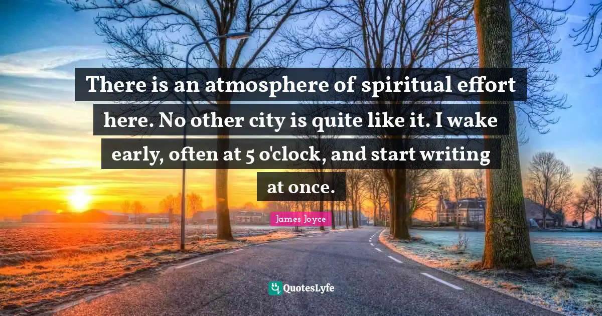 There is an atmosphere of spiritual effort here. No other city is quite like it. I wake early, often at 5 o'clock, and start writing at once.
