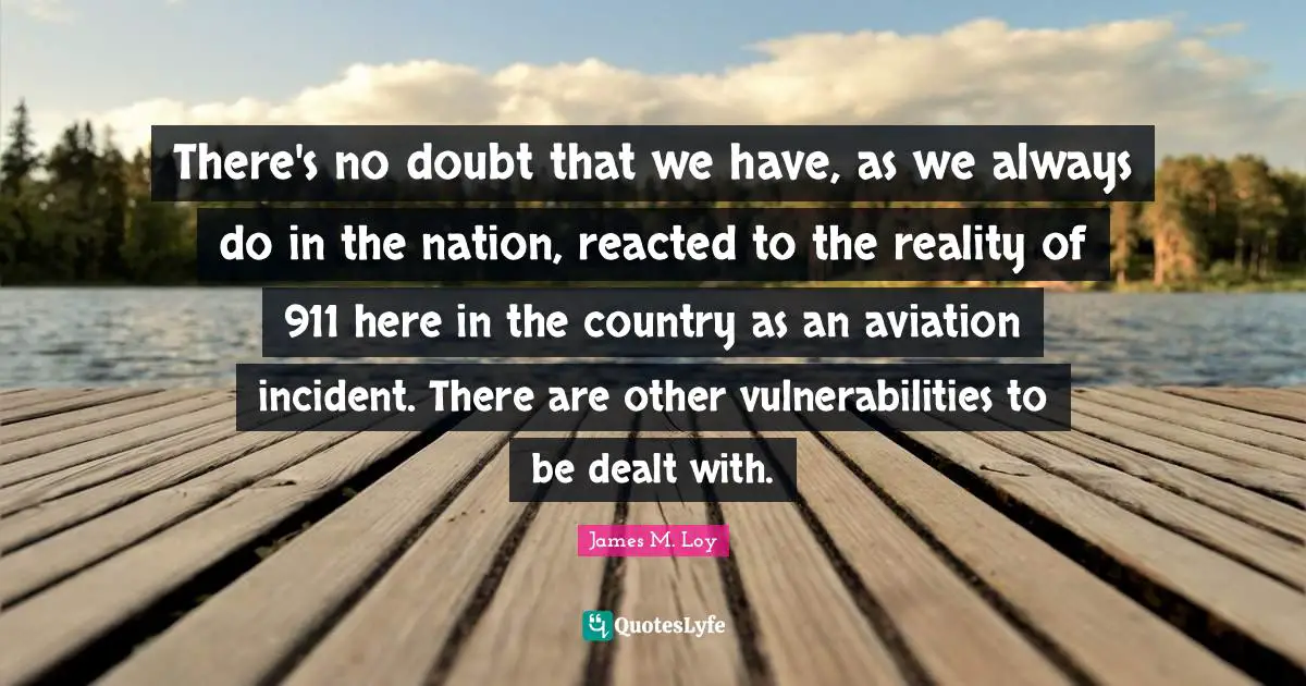 There's no doubt that we have, as we always do in the nation, reacted to the reality of 911 here in the country as an aviation incident. There are other vulnerabilities to be dealt with.