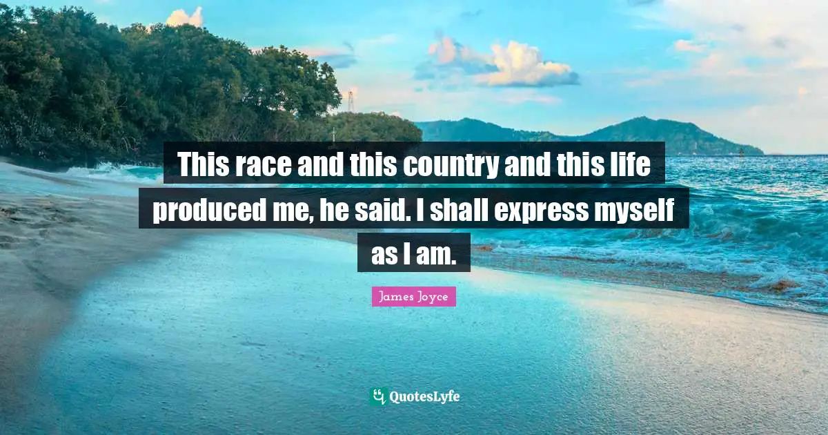This race and this country and this life produced me, he said. I shall express myself as I am.