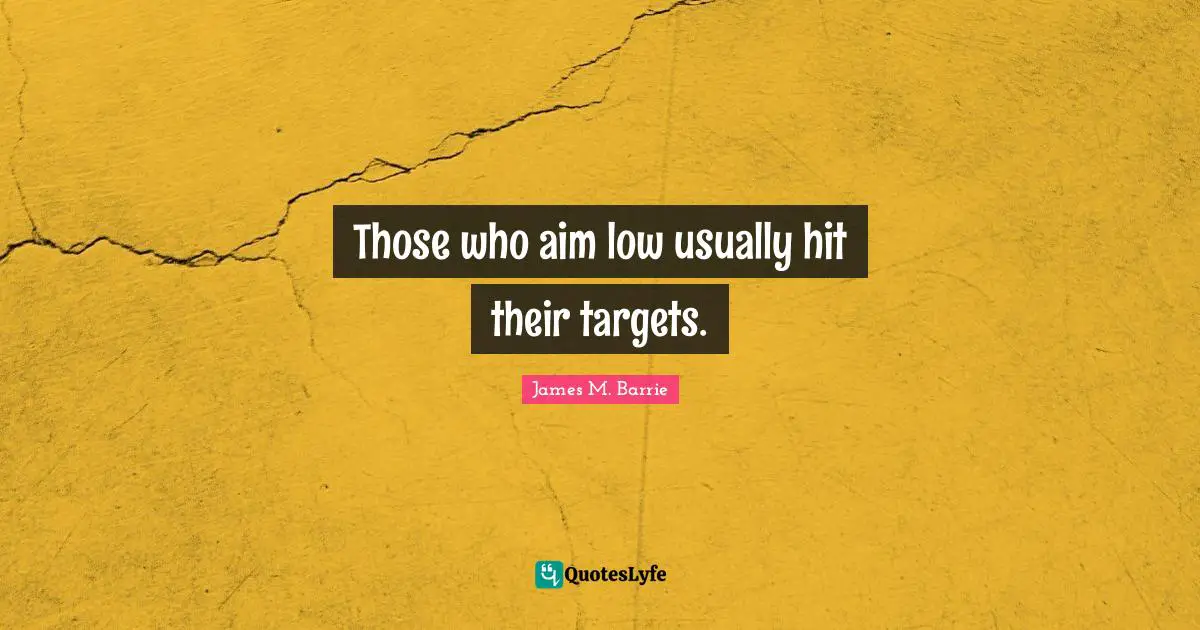 Those who aim low usually hit their targets.