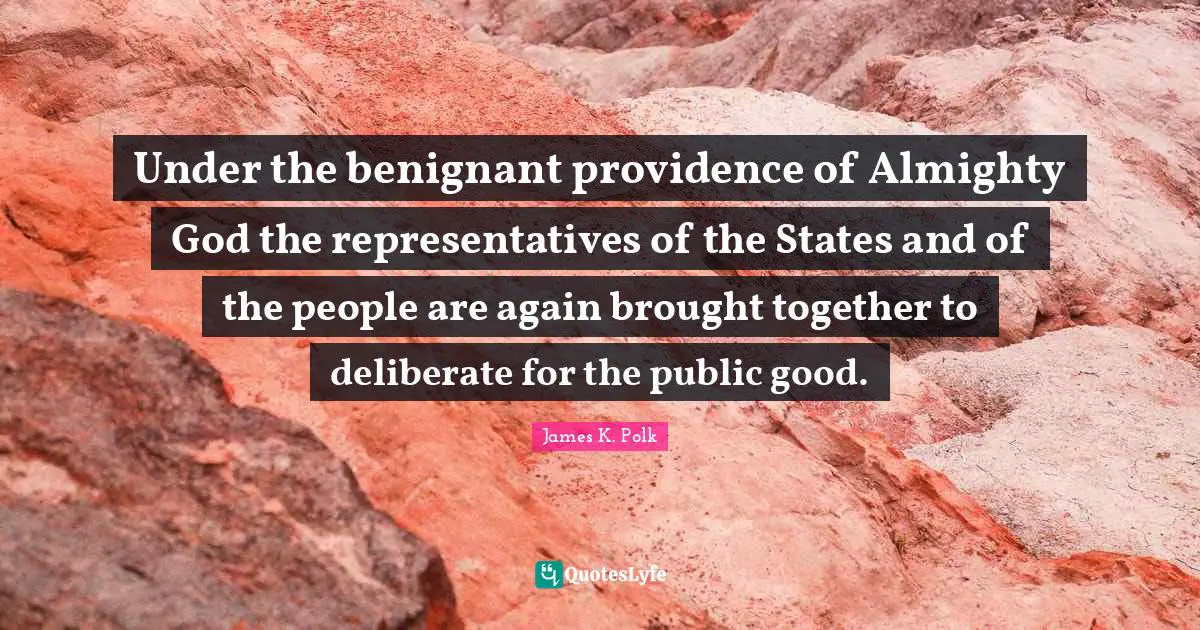 Almighty Quotes: "Under the benignant providence of Almighty God the representatives of the States and of the people are again brought together to deliberate for the public good."