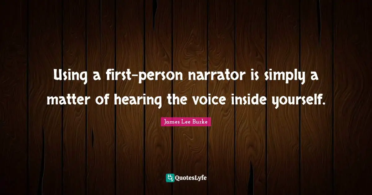 Using a first-person narrator is simply a matter of hearing the voice inside yourself.