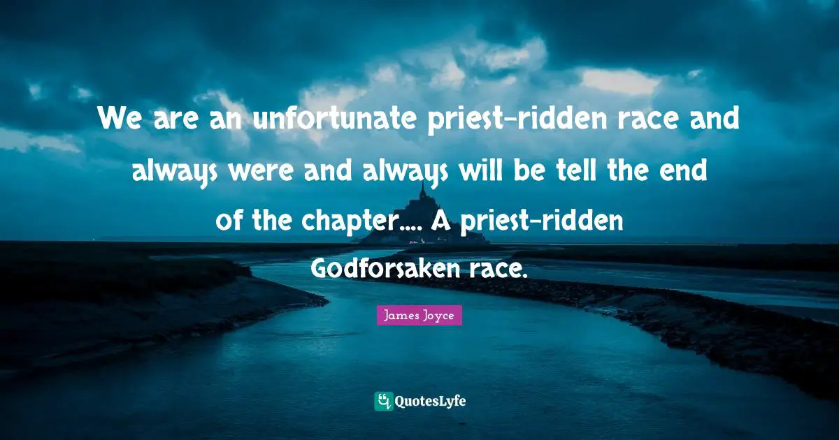 We are an unfortunate priest-ridden race and always were and always will be tell the end of the chapter.... A priest-ridden Godforsaken race.