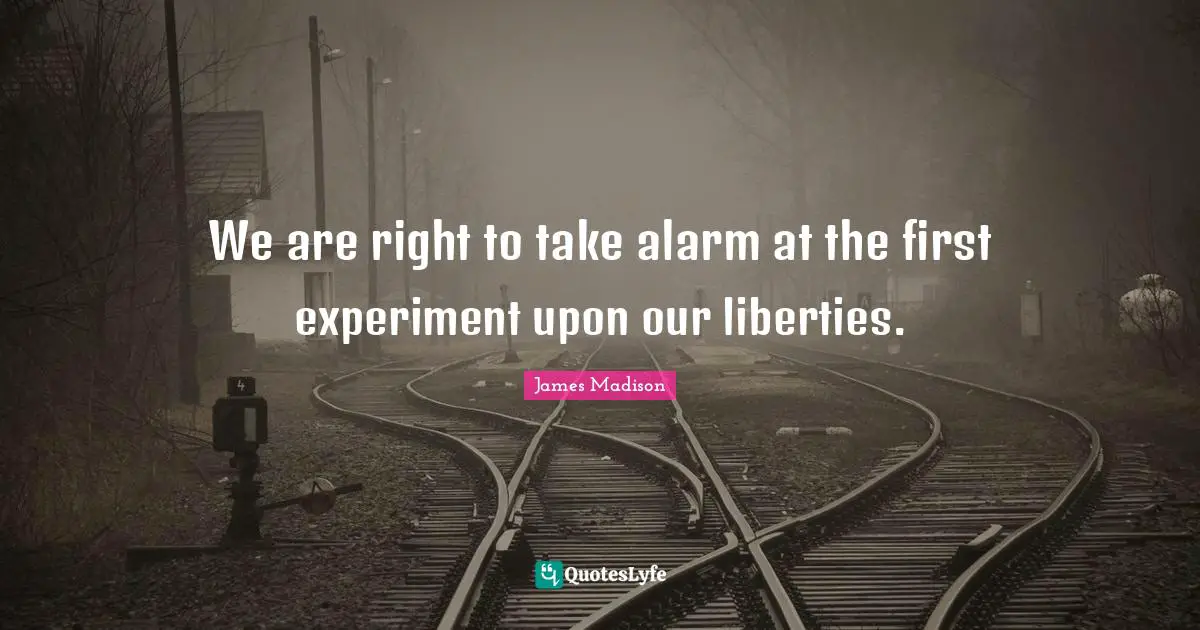 Founding Quotes: "We are right to take alarm at the first experiment upon our liberties."